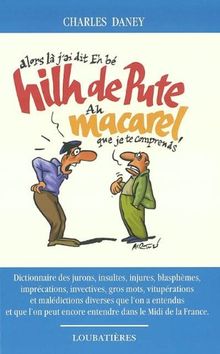 Hilh de pute macarel : dictionnaire des jurons, insultes, injures, blasphèmes, imprécations, invectives, gros mots, vitupérations et malédictions diverses que l'on a entendus et que l'on peut encore entendre dans le Midi