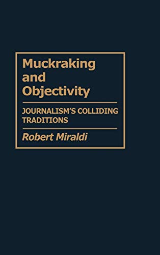 Muckraking and Objectivity: Journalism's Colliding Traditions (Contributions to the Study of Mass Media & Communications)