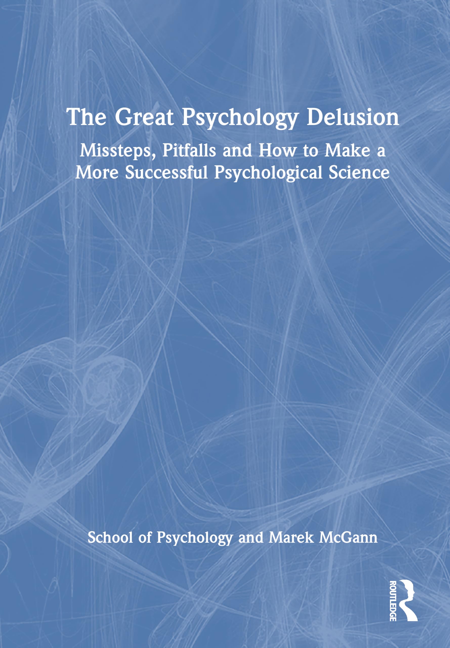 The Great Psychology Delusion: Missteps, Pitfalls and How to Make a More Successful Psychological Science