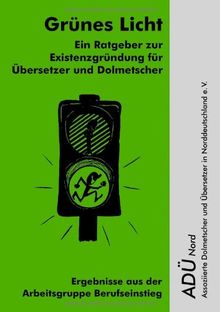 Grünes Licht - Ein Ratgeber zur Existenzgründung für Übersetzer und Dolmetscher: Ergebnisse aus der Arbeitsgruppe Berufseinstieg