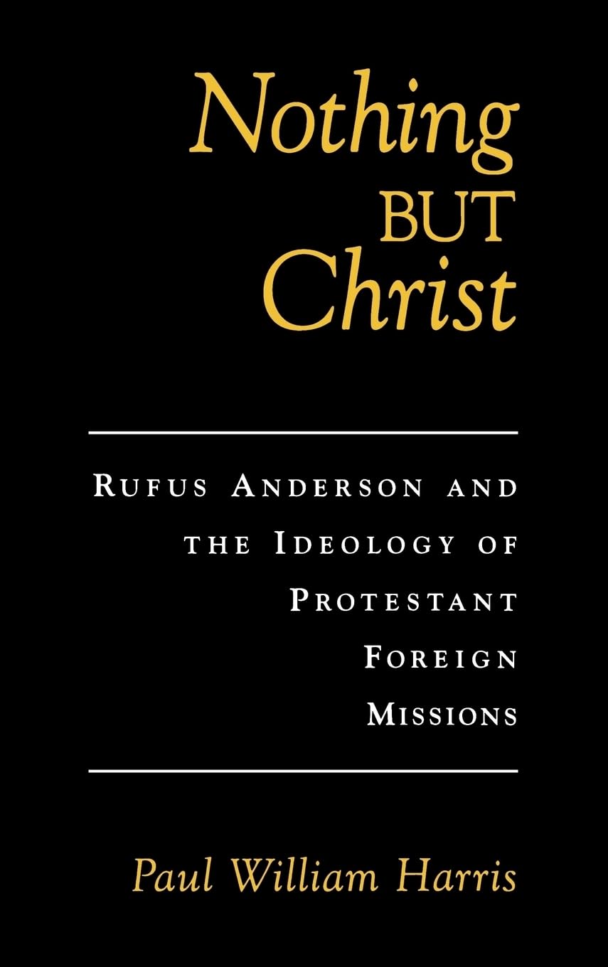 Nothing But Christ: Rufus Anderson and the Ideology of Protestant Foreign Missions (Religion in America)
