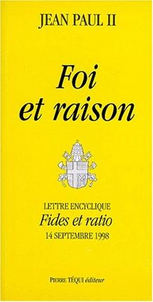 Foi et raison : lettre encyclique Fides et ratio du souverain pontife Jean-Paul II aux évêques de l'Eglise catholique sur les rapports entre la foi et la raison : 14 septembre 1998