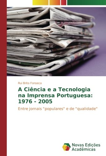 A Ciência e a Tecnologia na Imprensa Portuguesa: 1976 - 2005: Entre jornais populares e de qualidade