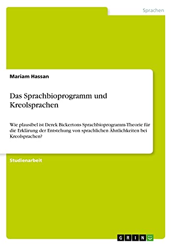 Das Sprachbioprogramm und Kreolsprachen: Wie plausibel ist Derek Bickertons Sprachbioprogramm-Theorie für die Erklärung der Entstehung von sprachlichen Ähnlichkeiten bei Kreolsprachen?