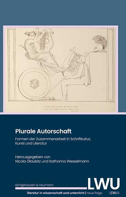 Plurale Autorschaft: Formen der Zusammenarbeit in Schriftkultur, Kunst und Literatur. Literatur in Wissenschaft und Unterricht, Neue Folge, 2/2023 (LWU Literatur in Wissenschaft und Unterricht)