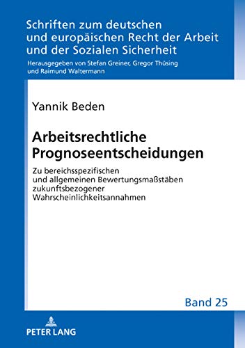 Arbeitsrechtliche Prognoseentscheidungen: Zu bereichsspezifischen und allgemeinen Bewertungsmaßstäben zukunftsbezogener Wahrscheinlichkeitsannahmen ... Arbeit und der Sozialen Sicherheit, Band 25)