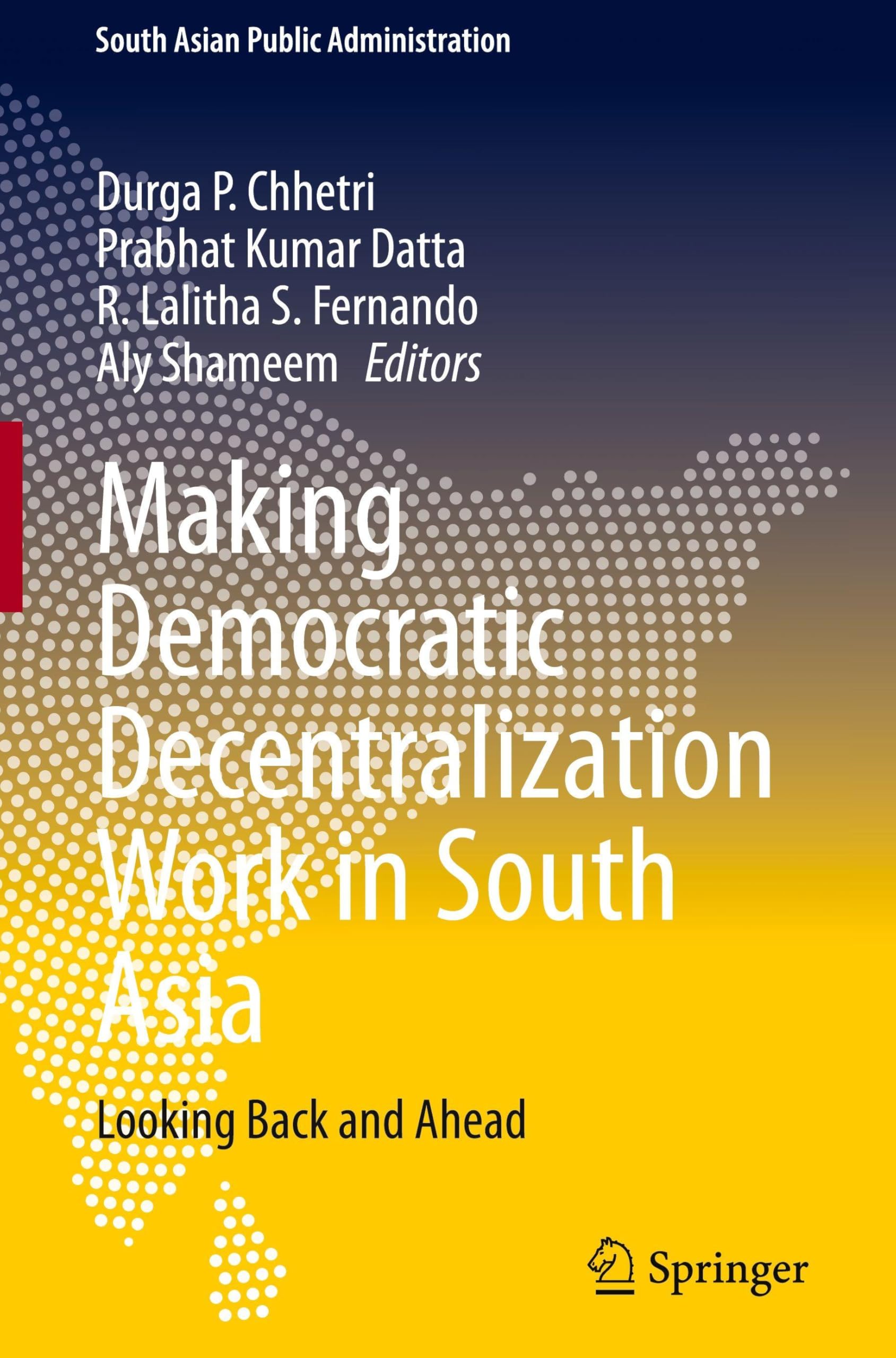 Making Democratic Decentralization Work in South Asia: Looking Back and Ahead (South Asian Public Administration)