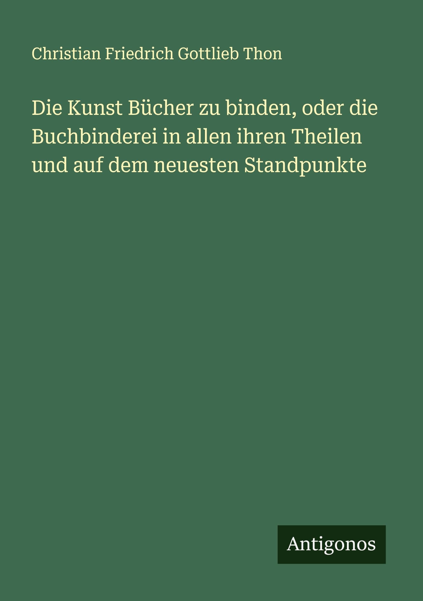 Die Kunst Bücher zu binden, oder die Buchbinderei in allen ihren Theilen und auf dem neuesten Standpunkte