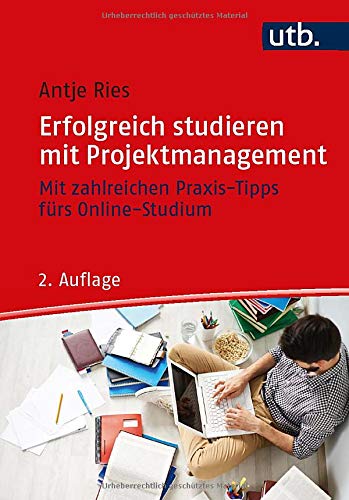 Erfolgreich studieren mit Projektmanagement: Mit zahlreichen Praxis-Tipps fürs Online-Studium: Mit zahlreichen Praxis-Tipps frs Online-Studium