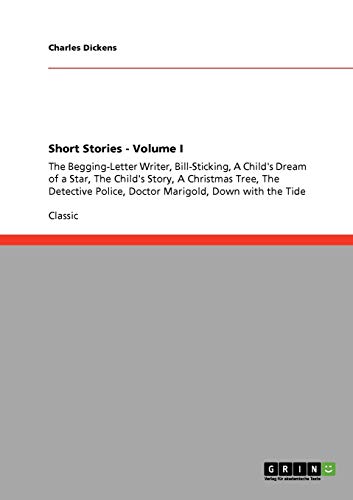 Short Stories - Volume I: The Begging-Letter Writer, Bill-Sticking, A Child's Dream of a Star, The Child's Story, A Christmas Tree, The Detective Police, Doctor Marigold, Down with the Tide