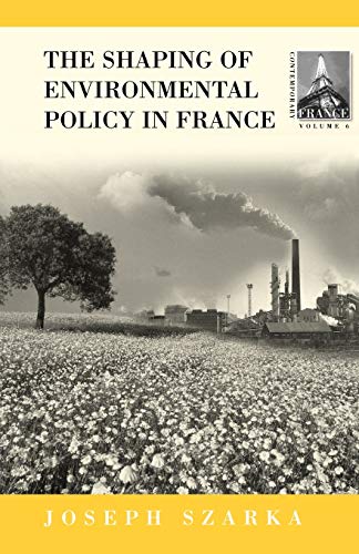 The Shaping of Environmental Policy in France (Contemporary France (Providence, R.I.), V. 6.)