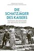 Die Schatzjäger des Kaisers: Deutsche Archäologen auf Beutezug im Orient