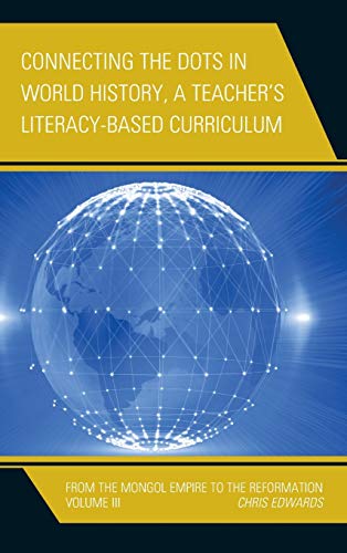 Connecting the Dots in World History, A Teacher's Literacy Based Curriculum: From the Mongol Empire to the Reformation, Volume 3 (Connect the Dots History of the World, Band 3)