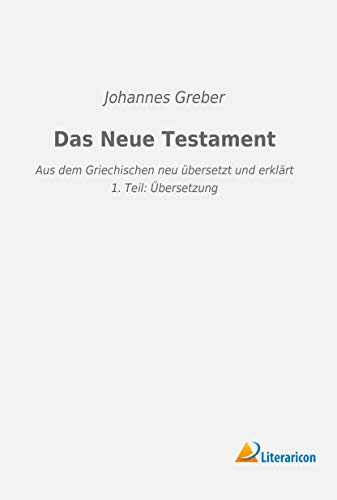Das Neue Testament: Aus dem Griechischen neu übersetzt und erklärt - 1. Teil: Übersetzung