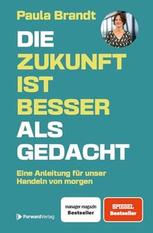 Die Zukunft ist besser als gedacht: Eine Anleitung für unser Handeln von morgen. - Paula Brandt