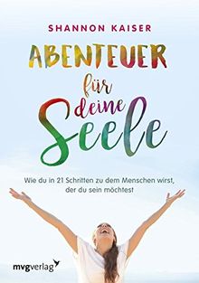 Abenteuer für deine Seele: Wie du in 21 Schritten zu dem Menschen wirst, der du sein möchtest
