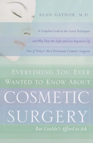 Everything You Ever Wanted to Know About Cosmetic Surgery but Couldn't Afford to Ask: A Complete Look at the Latest Techniques and Why They Are Safer ... of Today's Most Prominent Cosmetic Surgeons