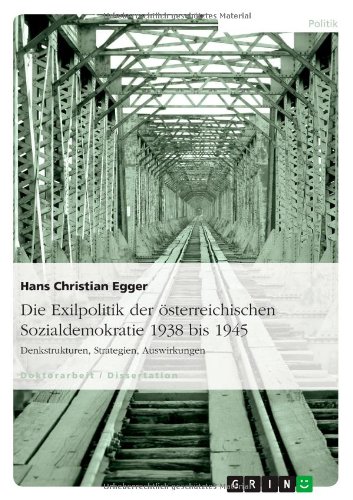 Die Exilpolitik der österreichischen Sozialdemokratie 1938 bis 1945: Denkstrukturen, Strategien, Auswirkungen