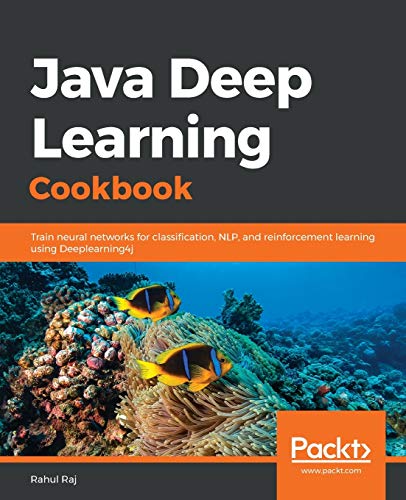 Raj Rahul Java Deep Learning Cookbook, Train Neural Networks For Classification, Nlp, And Reinforcement Learning Using Deeplearning4j