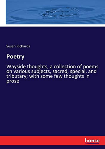 Poetry: Wayside thoughts, a collection of poems on various subjects, sacred, special, and tributary; with some few thoughts in prose