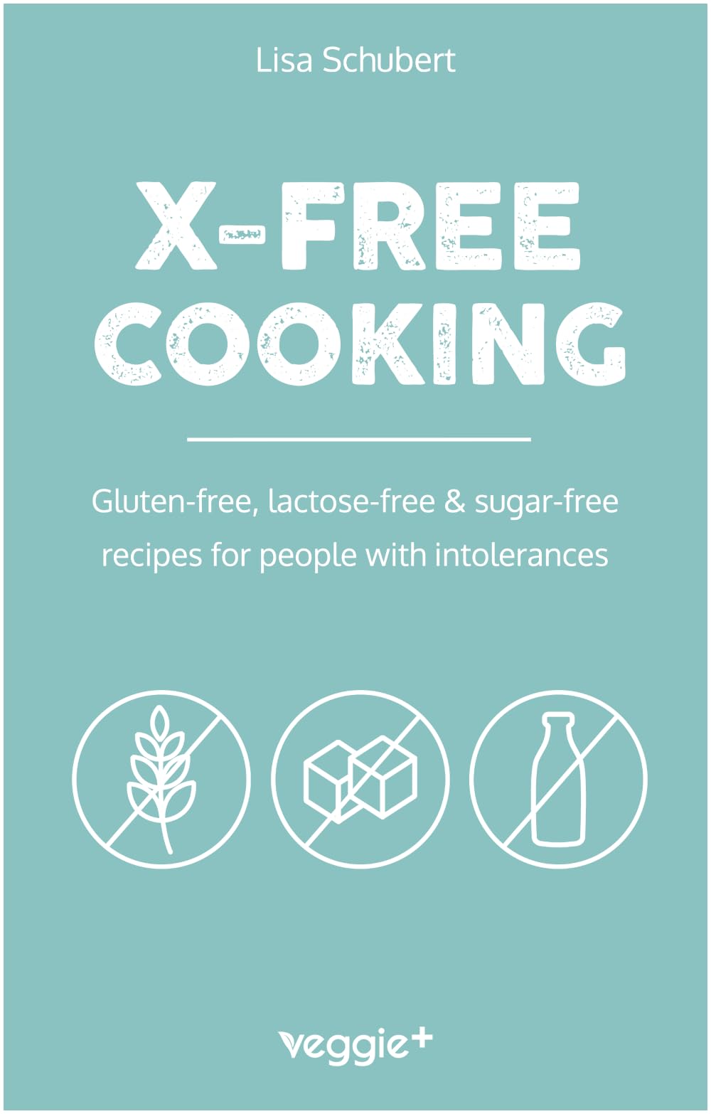 X-Free Cooking: Gluten-free, lactose-free & sugar-free recipes for people with intolerances (Free-from dishes: paleo, low-carb, candida, gluten-free, ... lactose-free - all in one cookbook)