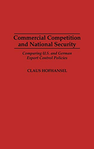 Commercial Competition and National Security: Comparing U.S. and German Export Control Policies (Contributions in Economic and)