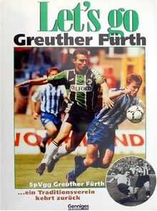 Let's go Greuther Fürth. SpVgg Greuther Fürth - ein Traditionsverein kehrt zurück