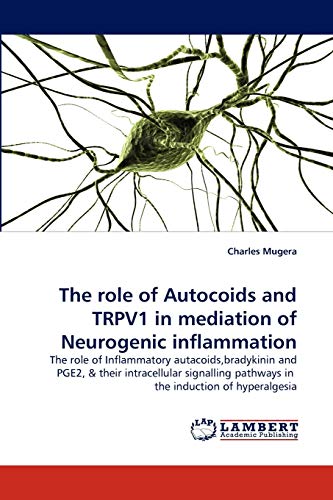 The role of Autocoids and TRPV1 in mediation of Neurogenic inflammation: The role of Inflammatory autacoids,bradykinin and PGE2, & their intracellular ... pathways in the induction of hyperalgesia