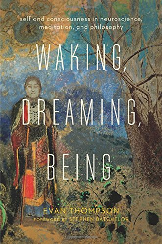 Evan Thompson Waking, Dreaming, Being, Self And Consciousness In Neuroscience, Meditation, And Philosophy
