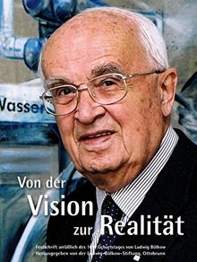 Von der Vision zur Realität: Festschrift anläßlich des 100. Geburtstages von Ludwig Bölkow Herausgegeben von der Ludwig-Bölkow-Stiftung, Ottobrunn