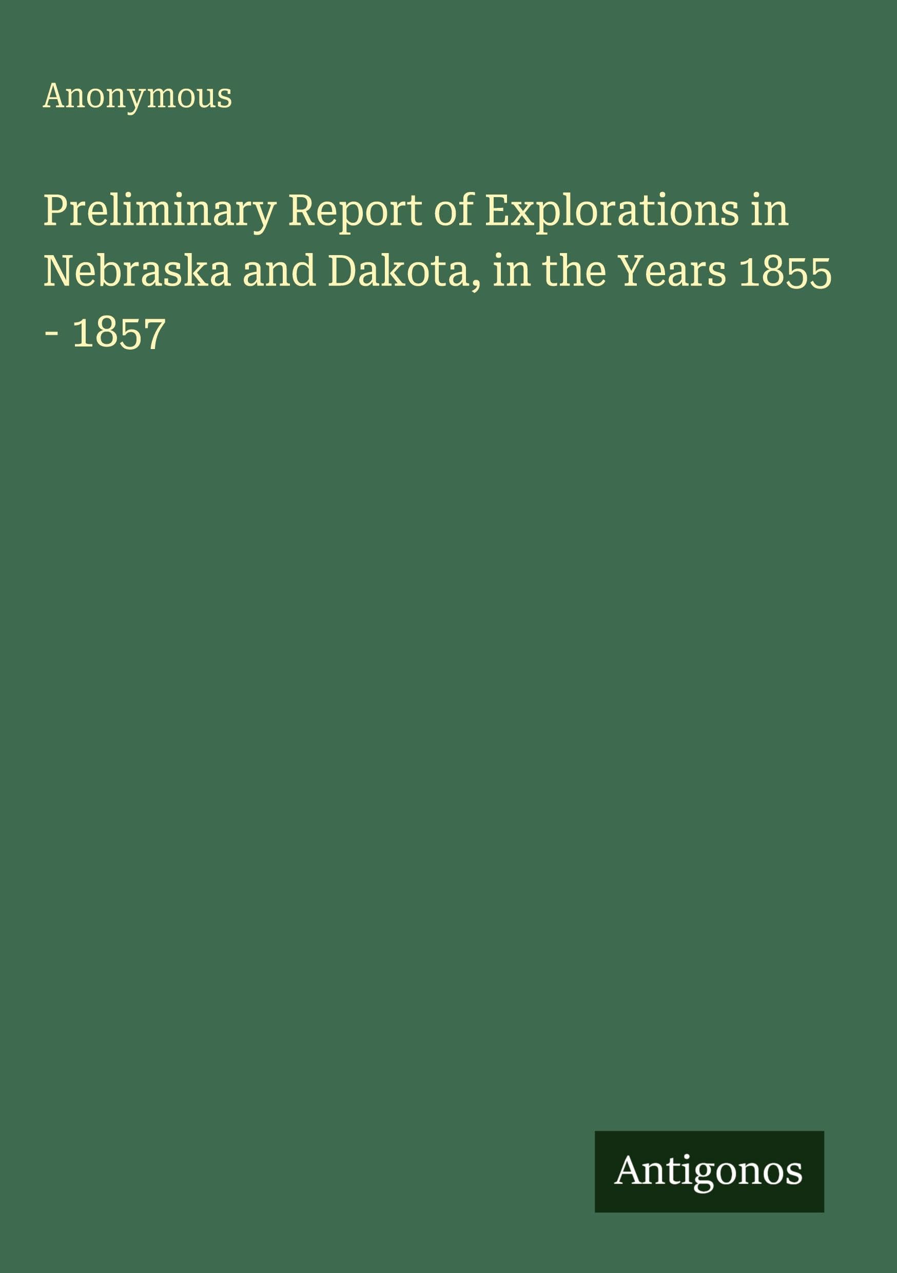 Preliminary Report of Explorations in Nebraska and Dakota, in the Years 1855 - 1857