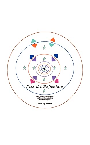 Kiss the Reflection: Ideas, Insights & Imaginings on Sending Our Love Cascading Across Time & Space