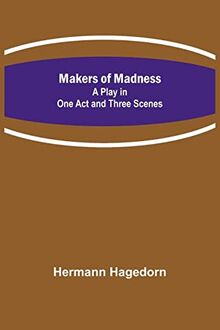 Makers of Madness; A Play in One Act and Three Scenes