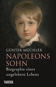 Napoleons Sohn: Biographie eines ungelebten Lebens