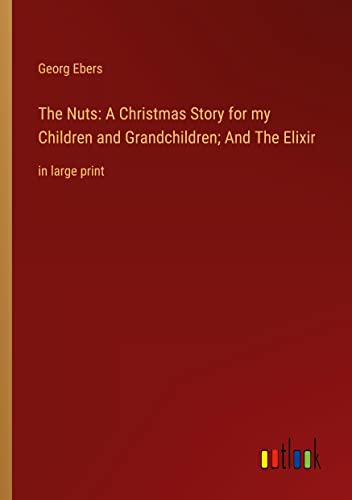 The Nuts: A Christmas Story for my Children and Grandchildren; And The Elixir: in large print