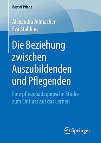 Die Beziehung zwischen Auszubildenden und Pflegenden: Eine pflegepädagogische Studie zum Einfluss auf das Lernen (Best of Pflege)