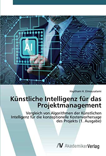 Künstliche Intelligenz für das Projektmanagement: Vergleich von Algorithmen der Künstlichen Intelligenz für die konzeptionelle Kostenvorhersage des Projekts (1. Ausgabe)