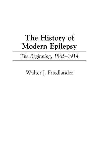 The History of Modern Epilepsy: The Beginning, 1865-1914 (Contributions in Medical Studies)