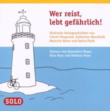 Wer reist, lebt gefährlich!: Tückische reisegeschichten von F. Scott Fitzgerald, H.Mann,S.Plath und K. Mansfield gelesen von Hannelore Hoger, Nina Hoss und Dietmar Mues