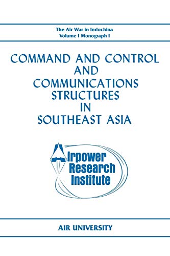 Command and Control and Communications Structures in Southeast Asia (The Air War in Indochina Volume I, Monograph I)