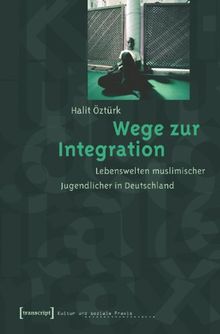 Wege zur Integration: Lebenswelten muslimischer Jugendlicher in Deutschland