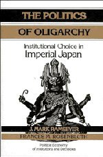 The Politics of Oligarchy: Institutional Choice in Imperial Japan (Political Economy of Institutions and Decisions)