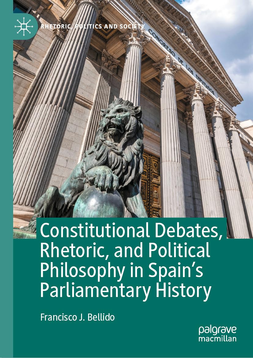 Constitutional Debates, Rhetoric, and Political Philosophy in Spain’s Parliamentary History (Rhetoric, Politics and Society)
