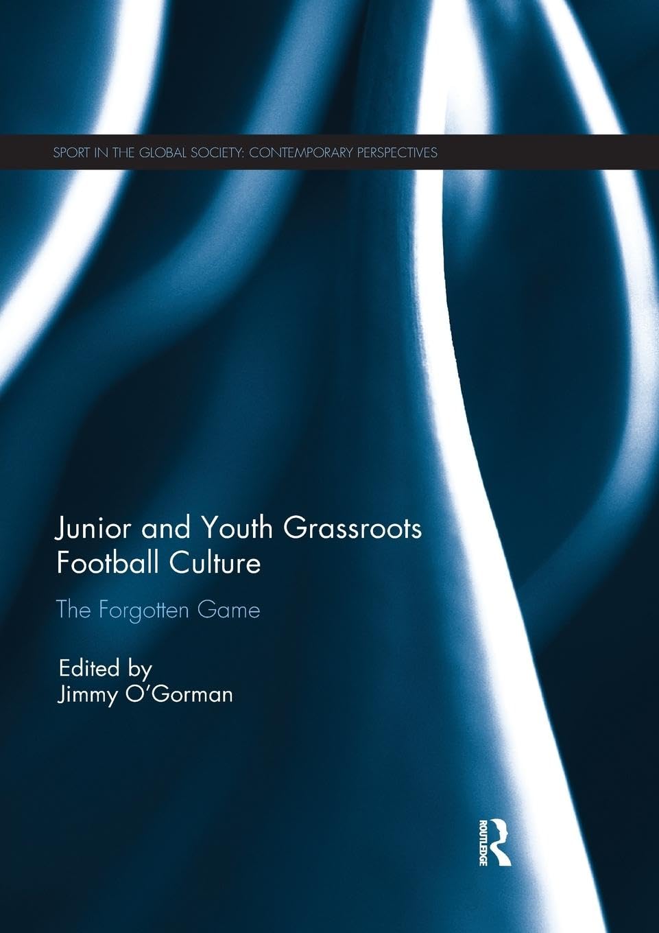 Junior and Youth Grassroots Football Culture: The Forgotten Game (Sport in the Global Society – Contemporary Perspectives)
