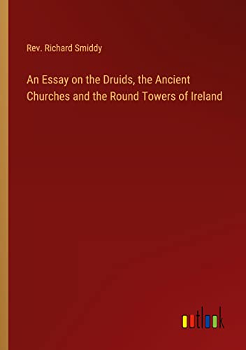 An Essay on the Druids, the Ancient Churches and the Round Towers of Ireland