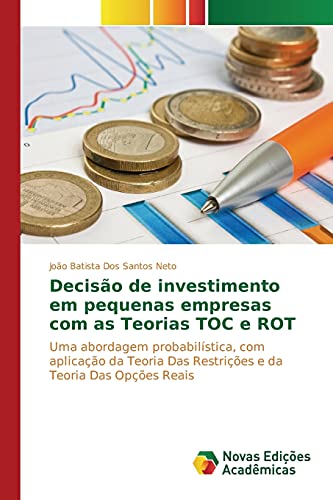 Decisão de investimento em pequenas empresas com as Teorias TOC e ROT: Uma abordagem probabilística, com aplicação da Teoria Das Restrições e da Teoria Das Opções Reais