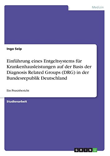 Einführung eines Entgeltsystems für Krankenhausleistungen auf der Basis der Diagnosis Related Groups (DRG) in der Bundesrepublik Deutschland: Ein Praxisbericht