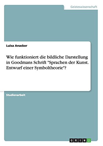 Wie funktioniert die bildliche Darstellung in Goodmans Schrift Sprachen der Kunst. Entwurf einer Symboltheorie?