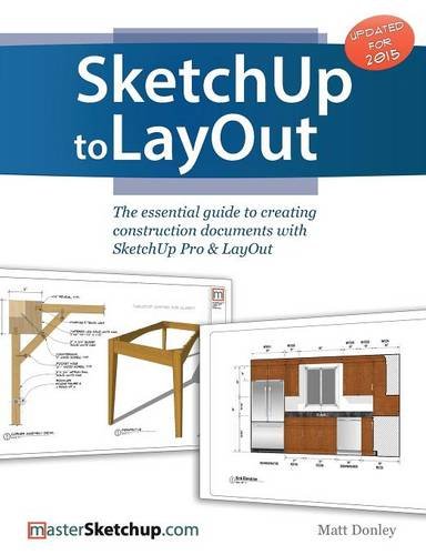 Matt Donley SketchUp To LayOut, The Essential Guide To Creating Construction Documents With SketchUp Pro & LayOut