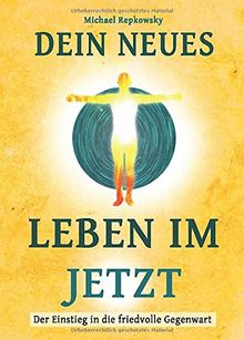 Dein neues Leben im Jetzt: Der Einstieg in die friedvolle Gegenwart